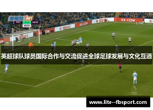 英超球队球员国际合作与交流促进全球足球发展与文化互通 英超球队球员国际合作与交流促进全球足球发展与文化互通