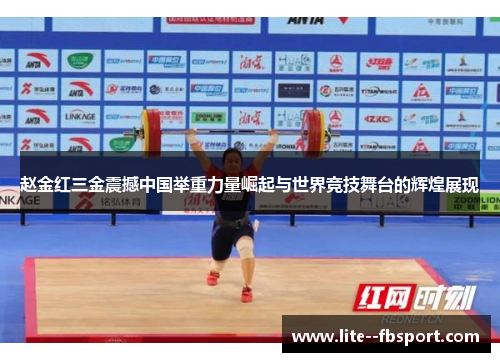 赵金红三金震撼中国举重力量崛起与世界竞技舞台的辉煌展现