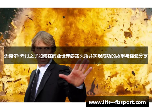 迈克尔·乔丹之子如何在商业世界崭露头角并实现成功的故事与经验分享