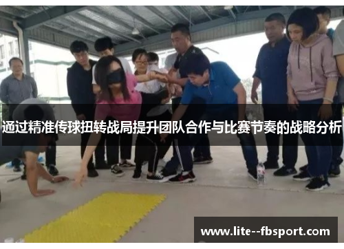 通过精准传球扭转战局提升团队合作与比赛节奏的战略分析 通过精准传球扭转战局提升团队合作与比赛节奏的战略分析