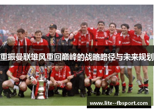 重振曼联雄风重回巅峰的战略路径与未来规划