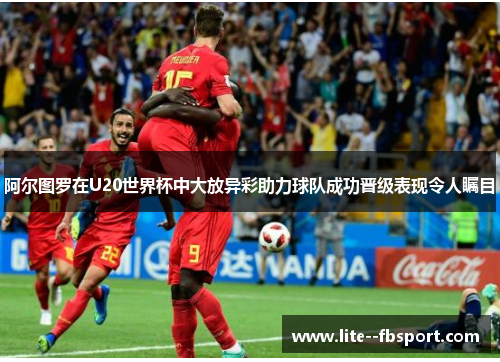 阿尔图罗在U20世界杯中大放异彩助力球队成功晋级表现令人瞩目