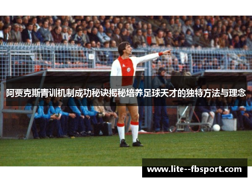 阿贾克斯青训机制成功秘诀揭秘培养足球天才的独特方法与理念