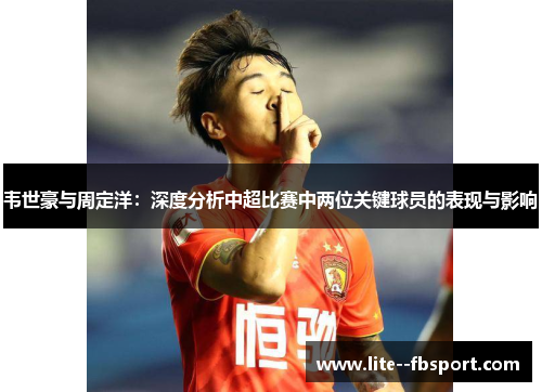 韦世豪与周定洋：深度分析中超比赛中两位关键球员的表现与影响