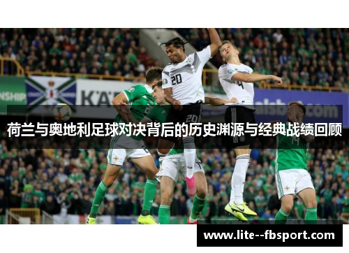 荷兰与奥地利足球对决背后的历史渊源与经典战绩回顾