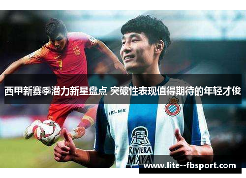 西甲新赛季潜力新星盘点 突破性表现值得期待的年轻才俊