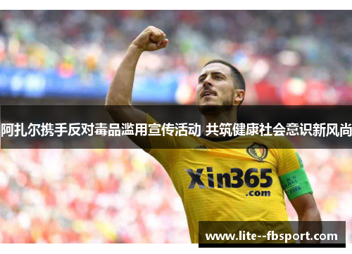 阿扎尔携手反对毒品滥用宣传活动 共筑健康社会意识新风尚 阿扎尔携手反对毒品滥用宣传活动 共筑健康社会意识新风尚