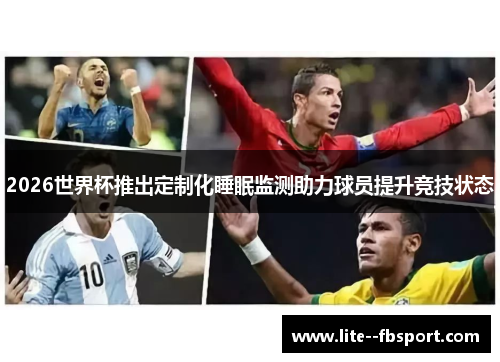 2026世界杯推出定制化睡眠监测助力球员提升竞技状态 2026世界杯推出定制化睡眠监测助力球员提升竞技状态