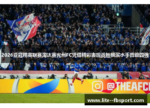 2026亚冠精英联赛淘汰赛光州FC凭借精彩表现战胜横滨水手晋级四强 2026亚冠精英联赛淘汰赛光州FC凭借精彩表现战胜横滨水手晋级四强