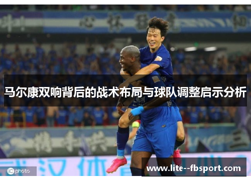 马尔康双响背后的战术布局与球队调整启示分析