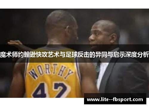 魔术师约翰逊快攻艺术与足球反击的异同与启示深度分析