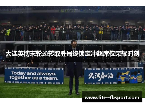 大连英博末轮逆转取胜最终锁定冲超席位荣耀时刻