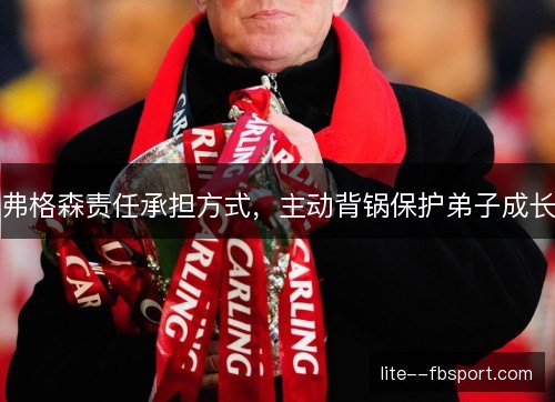 弗格森责任承担方式，主动背锅保护弟子成长