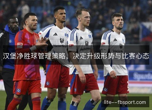 汉堡净胜球管理策略，决定升级形势与比赛心态
