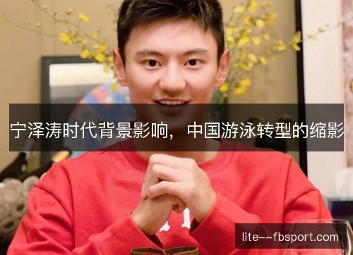 宁泽涛时代背景影响,中国游泳转型的缩影 宁泽涛时代背景影响,中国游泳转型的缩影