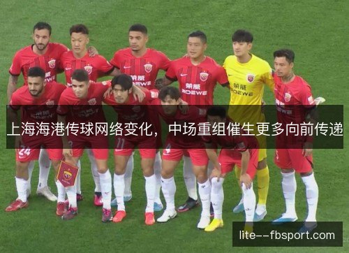 上海海港传球网络变化，中场重组催生更多向前传递