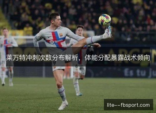 莱万特冲刺次数分布解析，体能分配暴露战术倾向